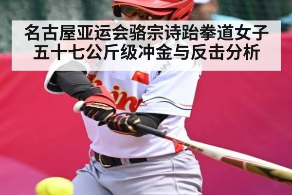 名古屋亚运会骆宗诗跆拳道女子五十七公斤级冲金与反击分析