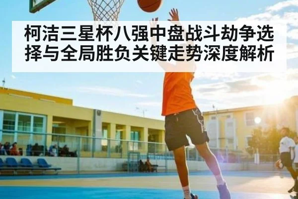 柯洁三星杯八强中盘战斗劫争选择与全局胜负关键走势深度解析