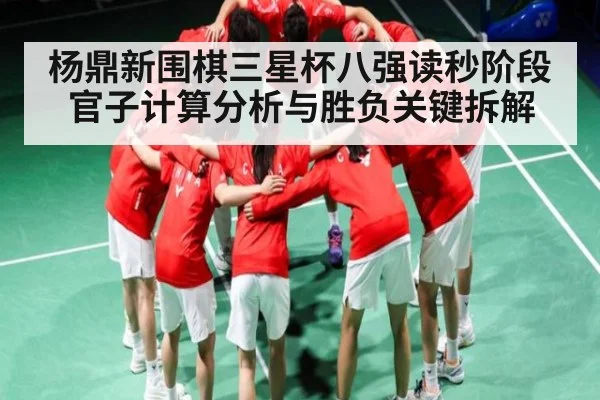杨鼎新围棋三星杯八强读秒阶段官子计算分析与胜负关键拆解