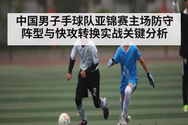 中国男子手球队亚锦赛主场防守阵型与快攻转换实战关键分析